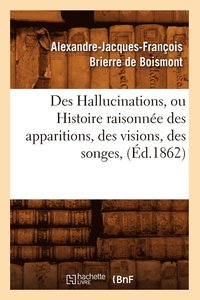 bokomslag Des Hallucinations, Ou Histoire Raisonnee Des Apparitions, Des Visions, Des Songes, (Ed.1862)