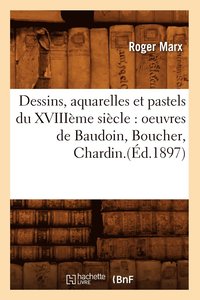 bokomslag Dessins, Aquarelles Et Pastels Du Xviiime Sicle: Oeuvres de Baudoin, Boucher, Chardin.(d.1897)