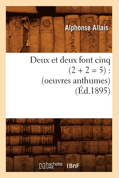 bokomslag Deux Et Deux Font Cinq (2 + 2 = 5): (Oeuvres Anthumes) (d.1895)