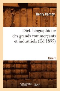 bokomslag Dict. Biographique Des Grands Commercants Et Industriels Tome 1 (Ed.1895)