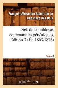 bokomslag Dict. de la Noblesse, Contenant Les Gnalogies. Edition 3, Tome 8 (d.1863-1876)