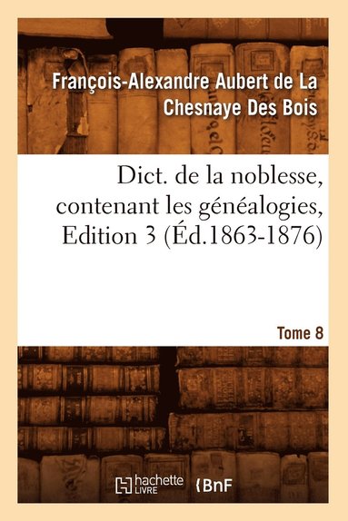 bokomslag Dict. de la Noblesse, Contenant Les Gnalogies. Edition 3, Tome 8 (d.1863-1876)