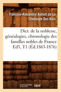 bokomslag Dict. de la Noblesse, Gnalogies, Chronologie Des Familles Nobles de France Ed3, T1 (d.1863-1876)