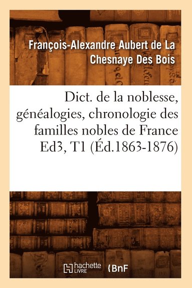 bokomslag Dict. de la Noblesse, Généalogies, Chronologie Des Familles Nobles de France Ed3, T1 (Éd.1863-1876)