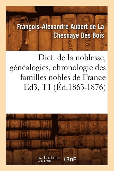 bokomslag Dict. de la Noblesse, Gnalogies, Chronologie Des Familles Nobles de France Ed3, T1 (d.1863-1876)