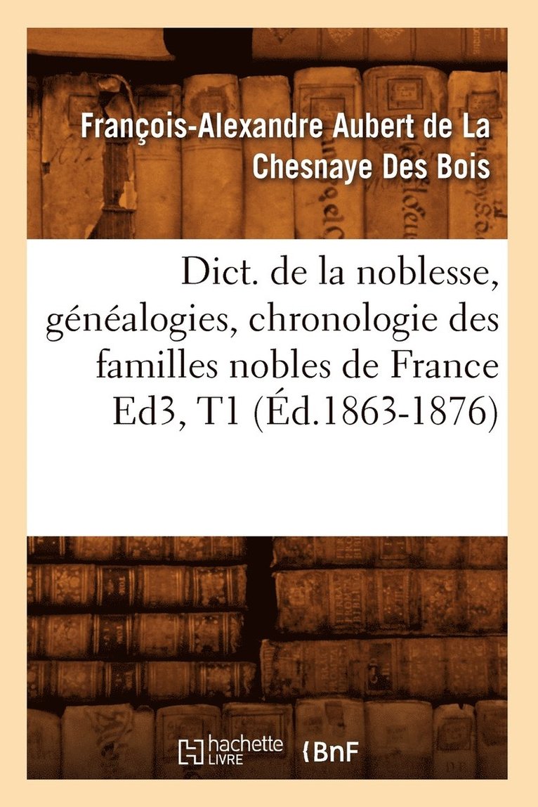 de la Chesnaye Des Bois F, DE LA CHESNAYE DES BOIS F - Dict. de la Noblesse, Généalogies, Chronologie Des Familles Nobles de France Ed3, T1 (Éd.1863-1876), Häftad
