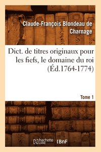 bokomslag Dict. de Titres Originaux Pour Les Fiefs, Le Domaine Du Roi, Tome 1 (d.1764-1774)