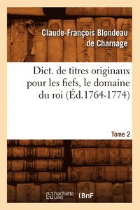 bokomslag Dict. de Titres Originaux Pour Les Fiefs, Le Domaine Du Roi, Tome 2 (d.1764-1774)