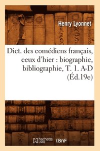 bokomslag Dict. Des Comdiens Franais, Ceux d'Hier: Biographie, Bibliographie, T. 1. A-D (d.19e)
