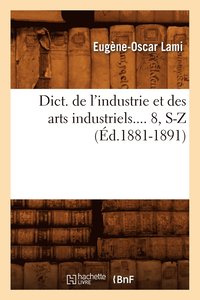 bokomslag Dict. de l'Industrie Et Des Arts Industriels. Tome 8, S-Z (d.1881-1891)