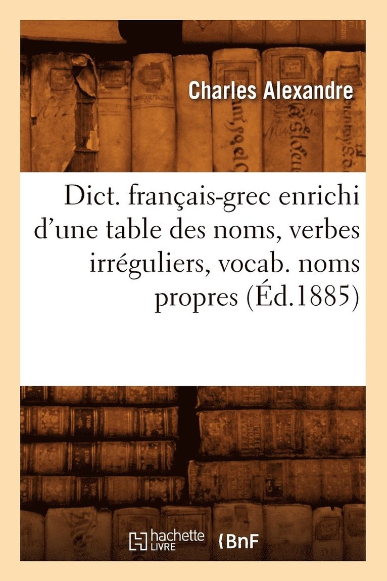 Dict. Franais-Grec Enrichi d'Une Table Des Noms, Verbes Irrguliers, Vocab. Noms Propres (d.1885) 1