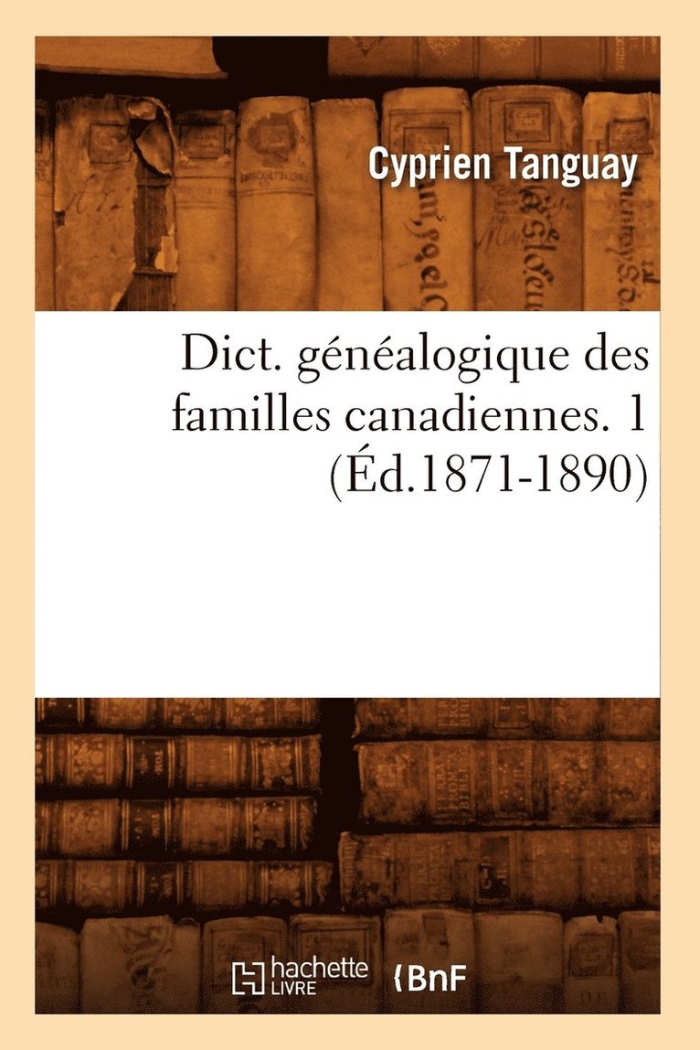 Dict. Gnalogique Des Familles Canadiennes. 1 (d.1871-1890) 1