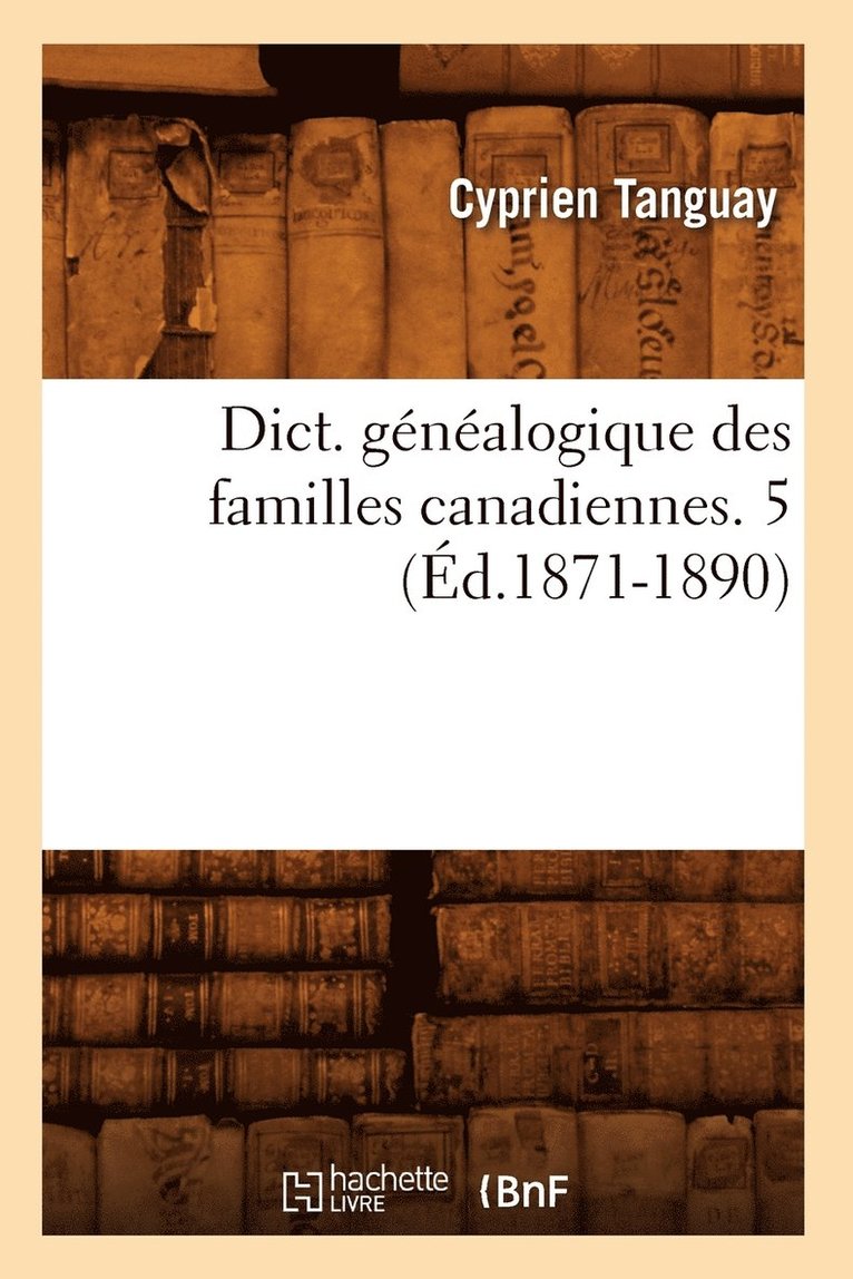 Dict. Gnalogique Des Familles Canadiennes. 5 (d.1871-1890) 1