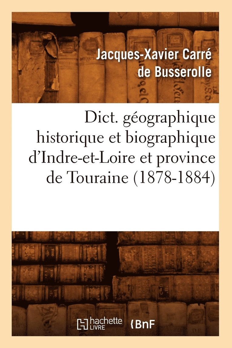 Dict. Gographique Historique Et Biographique d'Indre-Et-Loire Et Province de Touraine (1878-1884) 1