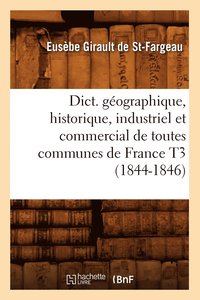 bokomslag Dict. Gographique, Historique, Industriel Et Commercial de Toutes Communes de France T3 (1844-1846)