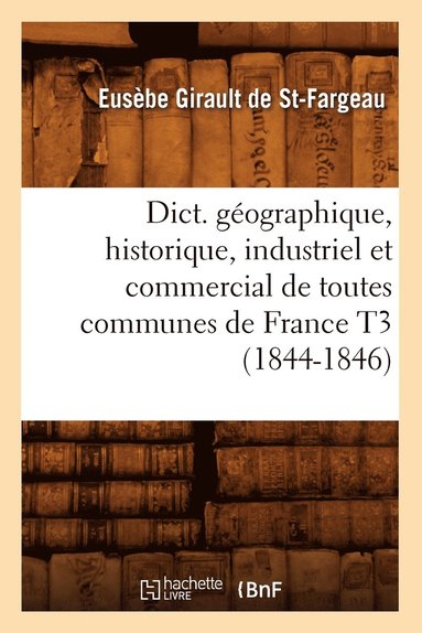 bokomslag Dict. Gographique, Historique, Industriel Et Commercial de Toutes Communes de France T3 (1844-1846)