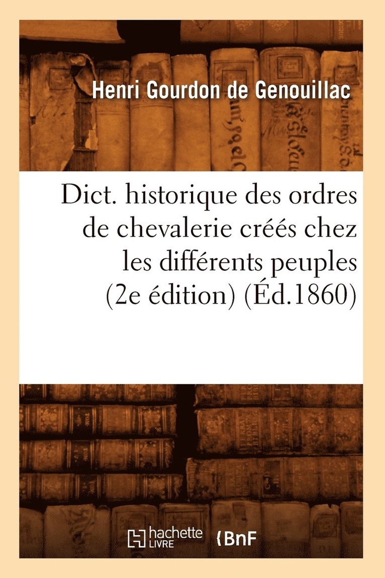 Dict. Historique Des Ordres de Chevalerie Crs Chez Les Diffrents Peuples (2e dition) (d.1860) 1