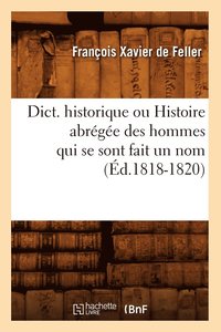 bokomslag Dict. Historique Ou Histoire Abrge Des Hommes Qui Se Sont Fait Un Nom (d.1818-1820)