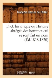 bokomslag Dict. Historique Ou Histoire Abrge Des Hommes Qui Se Sont Fait Un Nom (d.1818-1820)