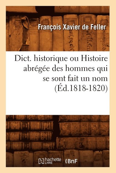bokomslag Dict. Historique Ou Histoire Abrégée Des Hommes Qui Se Sont Fait Un Nom (Éd.1818-1820)