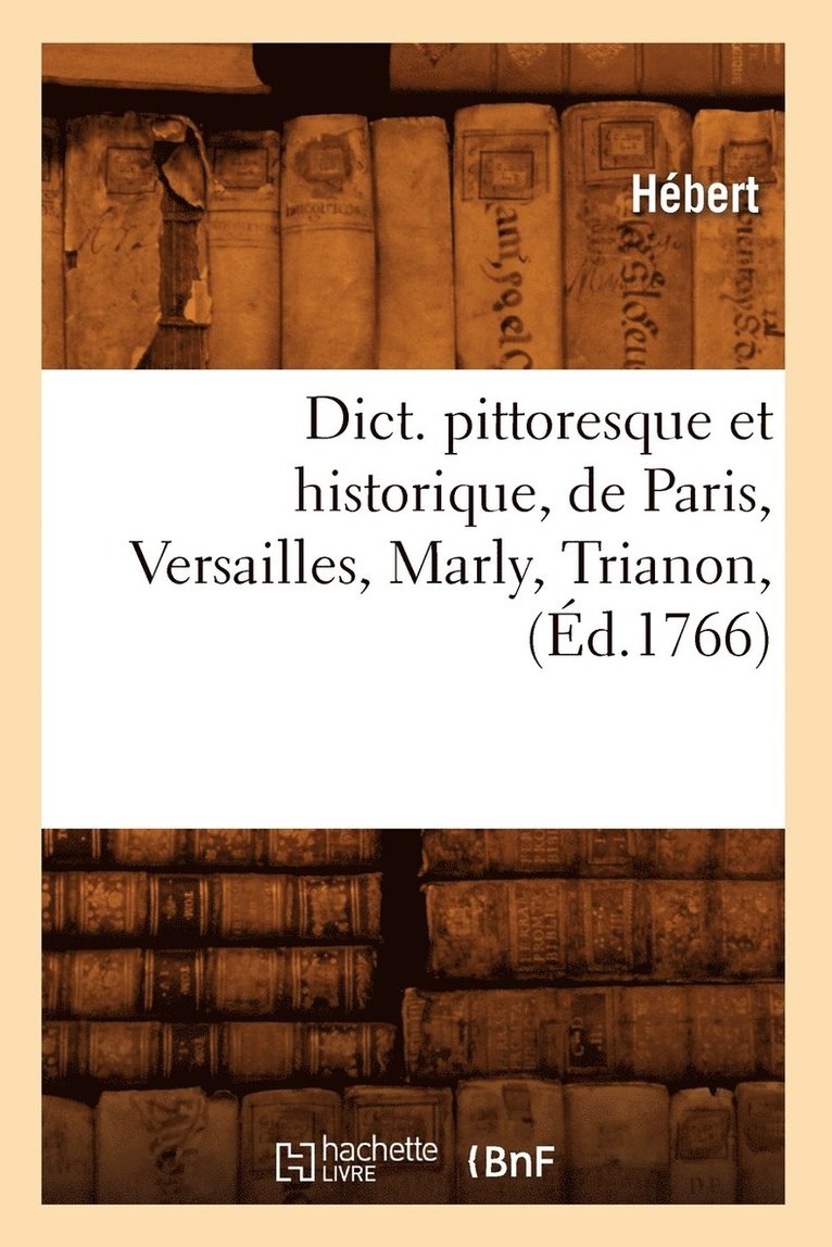 Dict. Pittoresque Et Historique, de Paris, Versailles, Marly, Trianon, (Éd.1766)