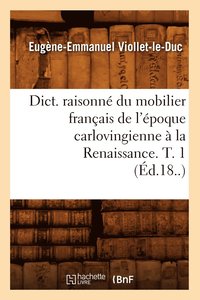 bokomslag Dict. Raisonné Du Mobilier Français de l'Époque Carlovingienne À La Renaissance. T. 1 (Éd.18..)