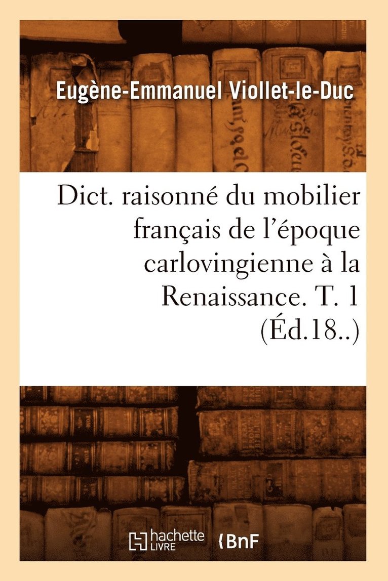 Eugène-Emmanuel Viollet-Le-Duc, VIOLLET LE DUC E E - Dict. Raisonné Du Mobilier Français de l'Époque Carlovingienne À La Renaissance. T. 1 (Éd.18..), Häftad