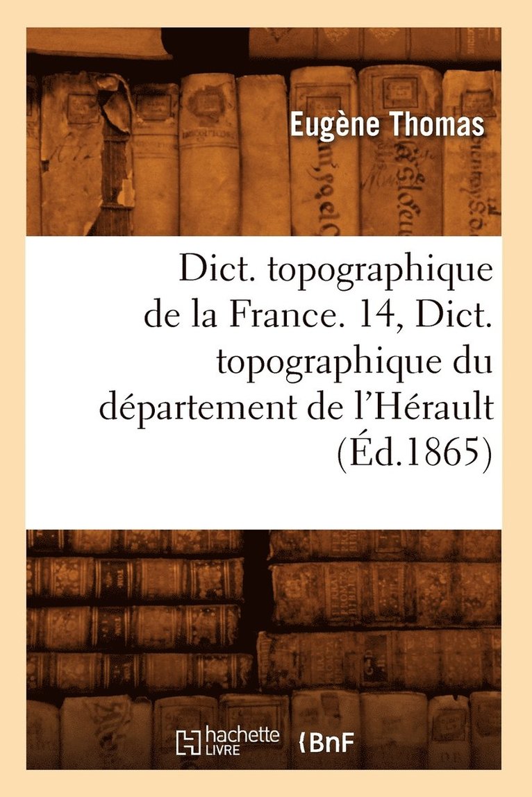 Dict. Topographique de la France. 14, Dict. Topographique Du Dpartement de l'Hrault (d.1865) 1