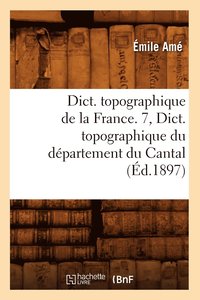 bokomslag Dict. Topographique de la France. 7, Dict. Topographique Du Dpartement Du Cantal (d.1897)