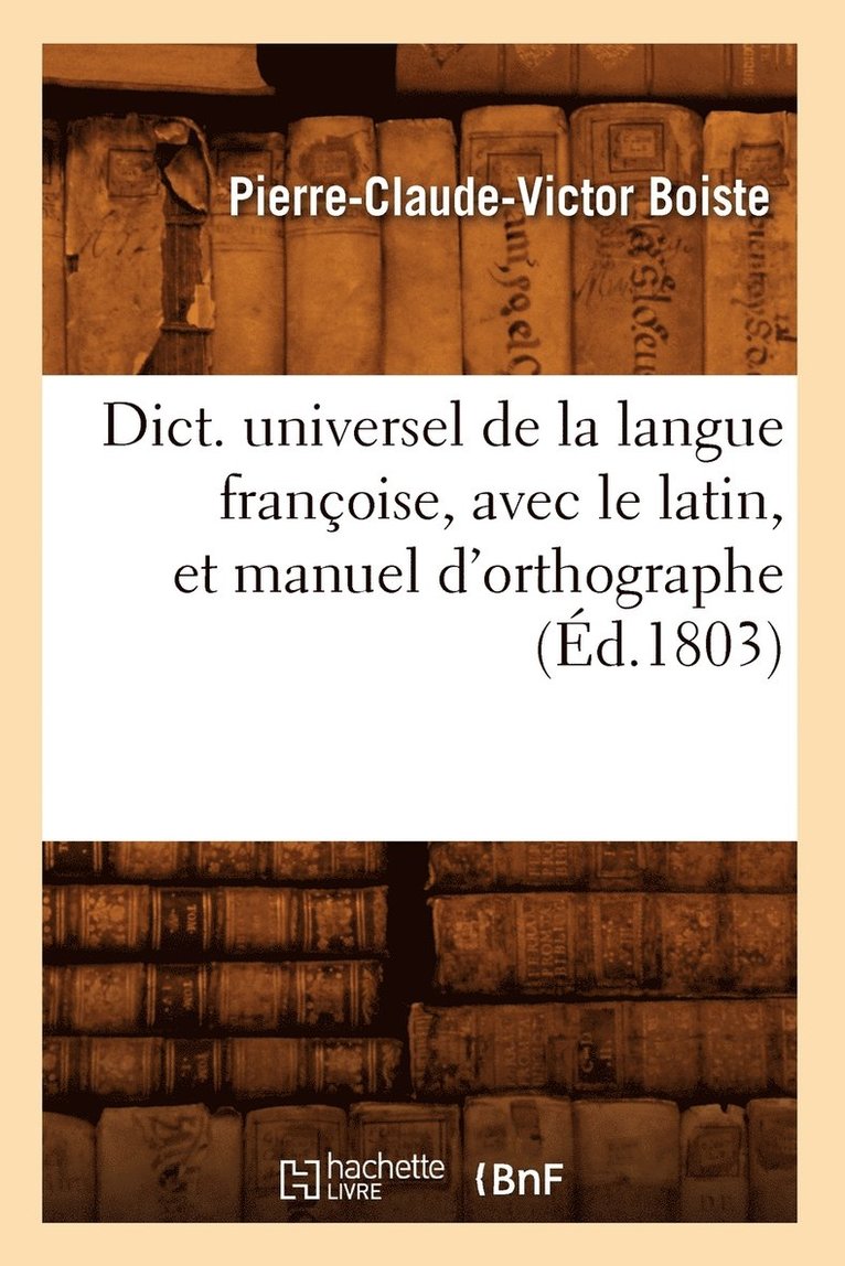 Dict. Universel de la Langue Franoise, Avec Le Latin, Et Manuel d'Orthographe (d.1803) 1