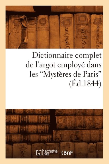 bokomslag Dictionnaire Complet de l'Argot Employ Dans Les Mystres de Paris (d.1844)