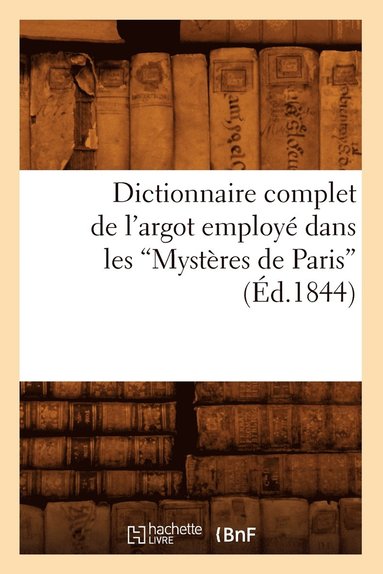 bokomslag Dictionnaire Complet de l'Argot Employé Dans Les Mystères de Paris (Éd.1844)