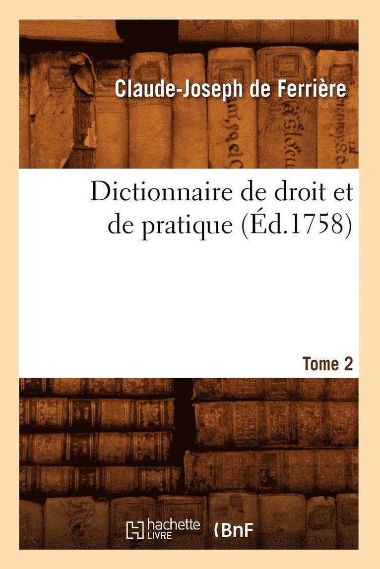 de Ferriere C J, DE FERRIERE C J - Dictionnaire de droit et de pratique. Tome 2 (Éd.1758), Häftad