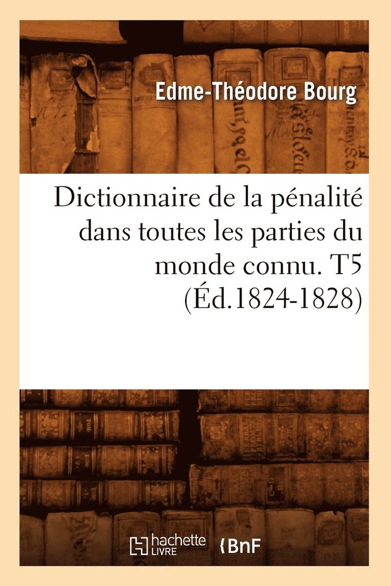 Dictionnaire de la Pnalit Dans Toutes Les Parties Du Monde Connu. T5 (d.1824-1828) 1