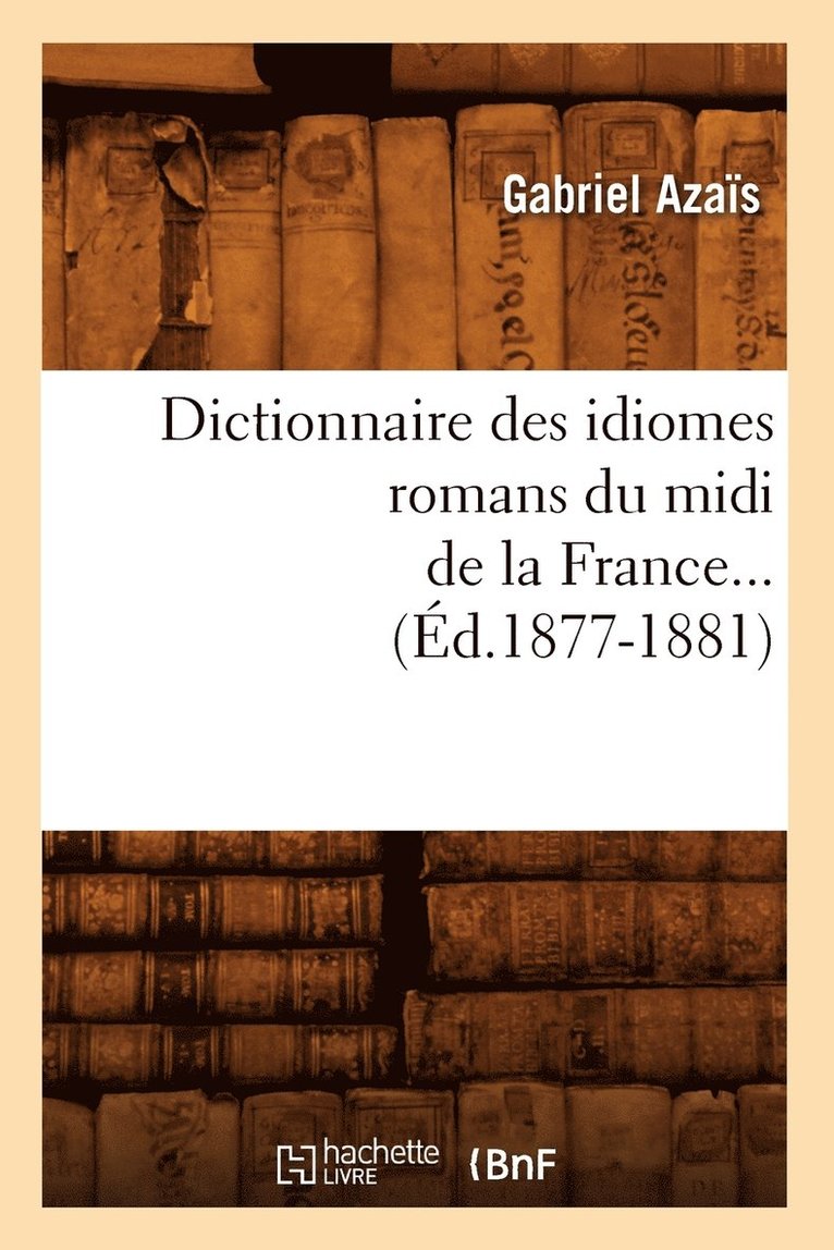 Dictionnaire Des Idiomes Romans Du MIDI de la France. Tome 1 (d.1877-1881) 1