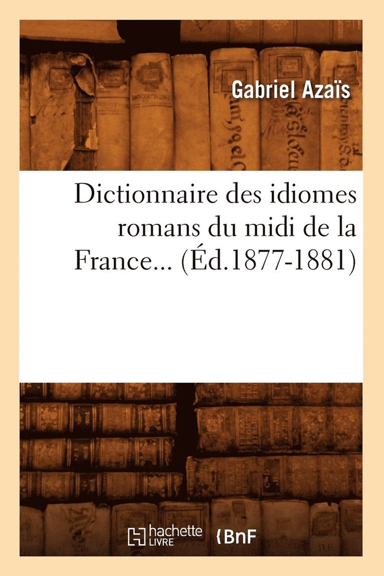 Dictionnaire Des Idiomes Romans Du MIDI de la France. Tome 3 (d.1877-1881) 1