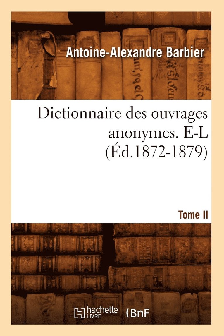 Dictionnaire Des Ouvrages Anonymes. Tome II. E-L (d.1872-1879) 1