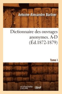 bokomslag Dictionnaire Des Ouvrages Anonymes. Tome I. A-D (Éd.1872-1879)