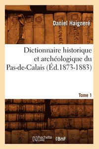 bokomslag Dictionnaire Historique Et Archologique Du Pas-De-Calais. Tome 1 (d.1873-1883)