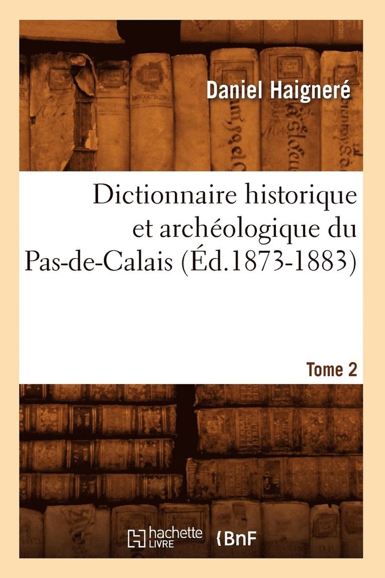 Dictionnaire Historique Et Archologique Du Pas-De-Calais. Tome 2 (d.1873-1883) 1