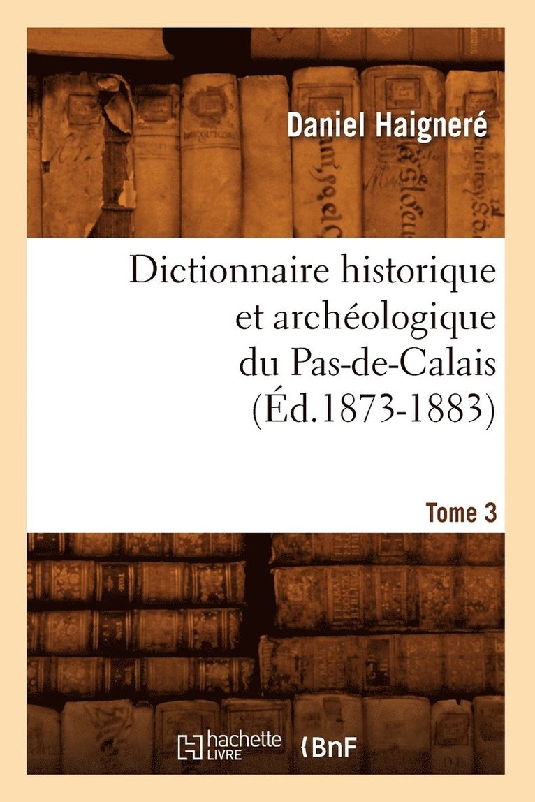 Dictionnaire Historique Et Archologique Du Pas-De-Calais. Tome 3 (d.1873-1883) 1