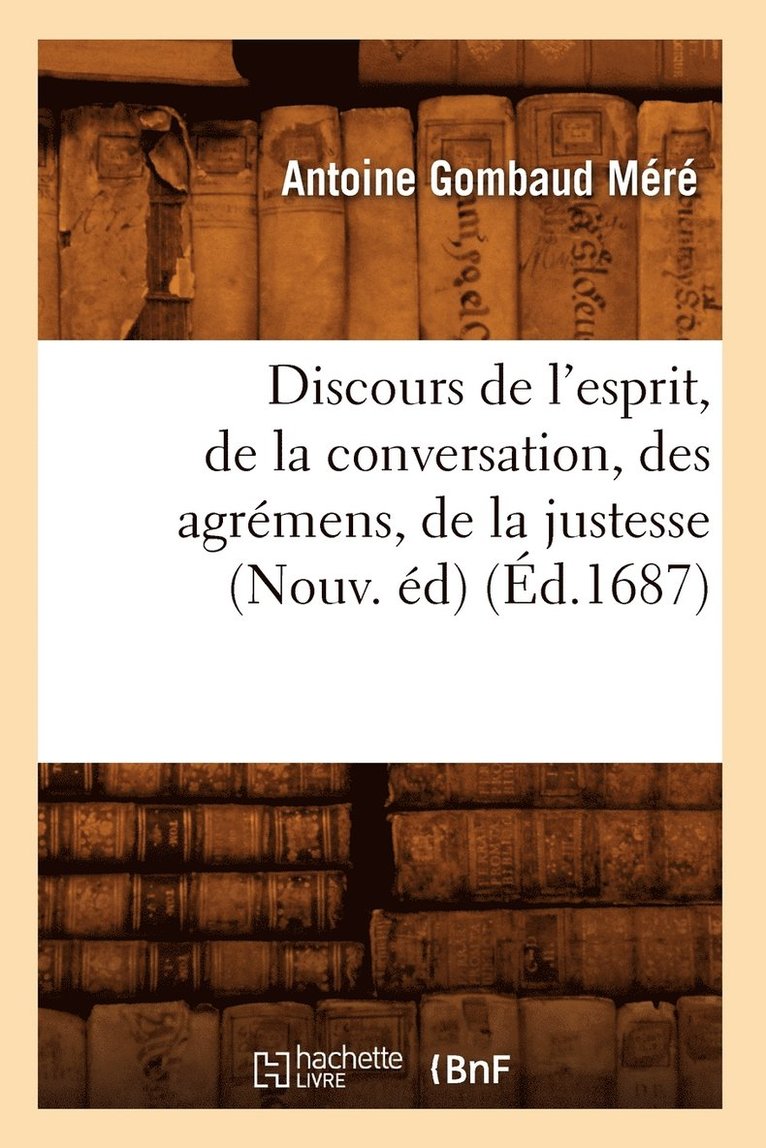 Discours de l'Esprit, de la Conversation, Des Agrémens, de la Justesse, (Nouv. Éd) (Éd.1687)
