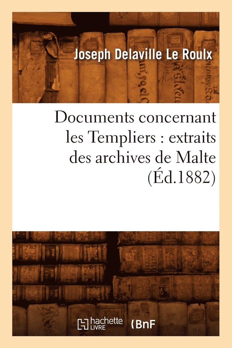 Documents Concernant Les Templiers: Extraits Des Archives de Malte (d.1882) 1