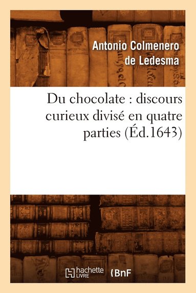 Antonio Colmenero de Ledesma - Du Chocolate: Discours Curieux Divisé En Quatre Parties (Éd.1643), Häftad