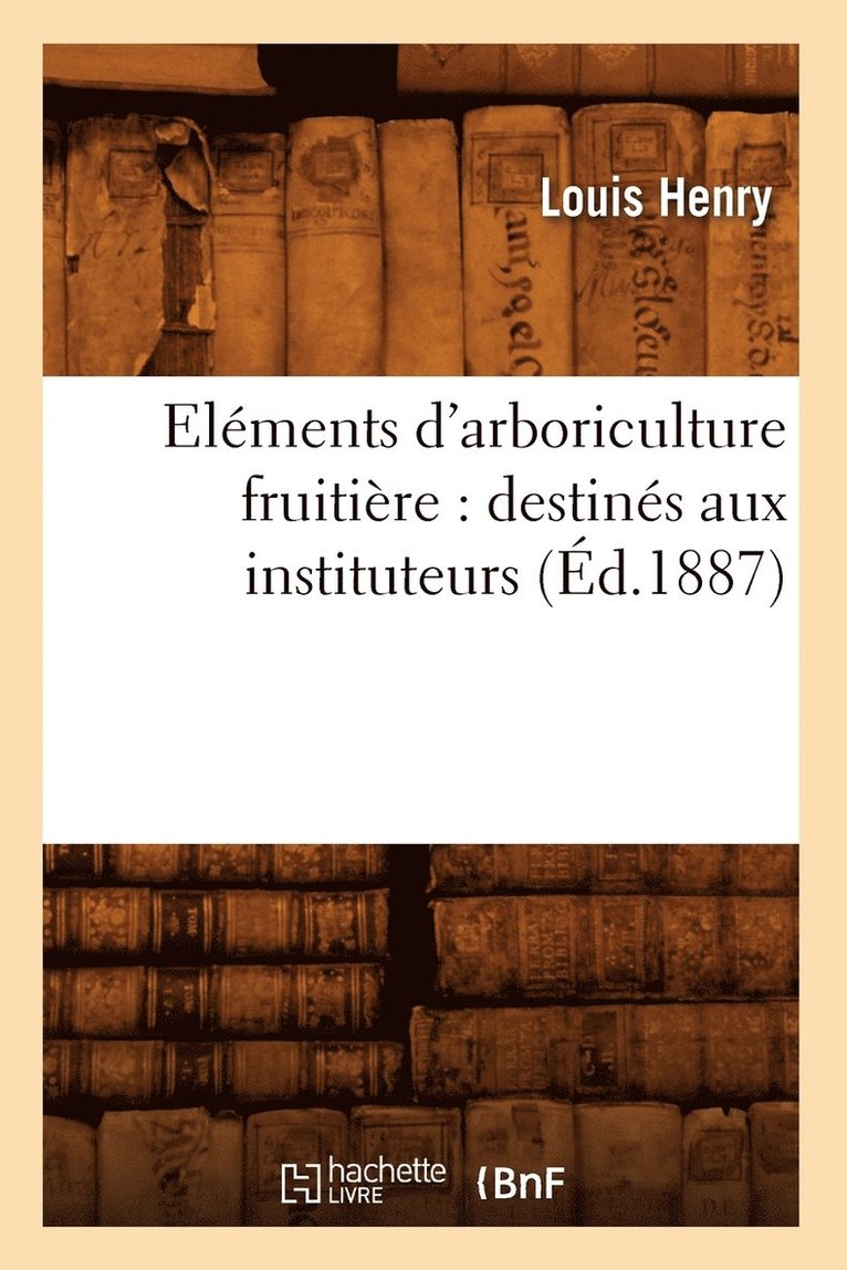 Eléments d'Arboriculture Fruitière: Destinés Aux Instituteurs, (Éd.1887)