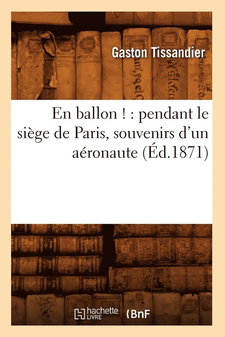 Gaston Tissandier, TISSANDIER G - En Ballon !: Pendant Le Siège de Paris, Souvenirs d'Un Aéronaute (Éd.1871), Häftad