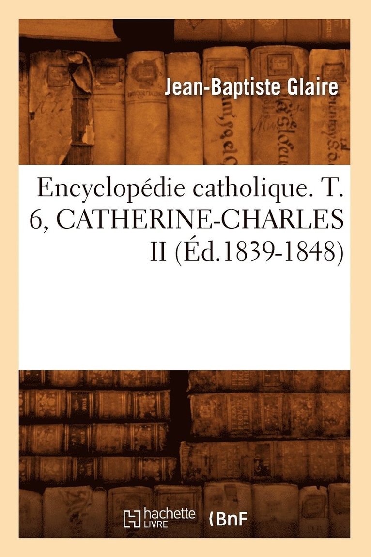 Sans Auteur, SANS AUTEUR - Encyclopédie Catholique. T. 6, Catherine-Charles II (Éd.1839-1848), Häftad