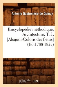 bokomslag Encyclopedie Methodique. Architecture. T. 1, [Abajour-Coloris Des Fleurs] (Ed.1788-1825)