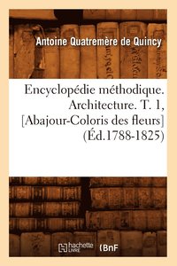 bokomslag Encyclopédie Méthodique. Architecture. T. 1, [Abajour-Coloris Des Fleurs] (Éd.1788-1825)