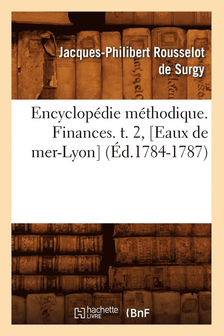 Encyclopédie Méthodique. Finances. T. 2, [Eaux de Mer-Lyon] (Éd.1784-1787)